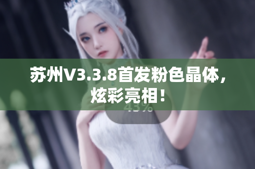 苏州V3.3.8首发粉色晶体，炫彩亮相！