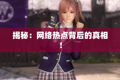 揭秘：网络热点背后的真相！