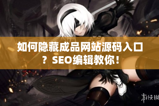如何隐藏成品网站源码入口？SEO编辑教你！