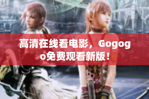 高清在线看电影，Gogogo免费观看新版！