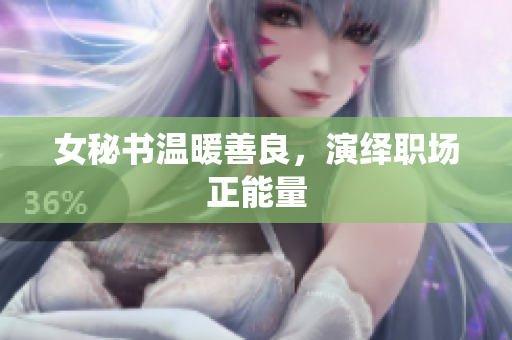 女秘书温暖善良，演绎职场正能量