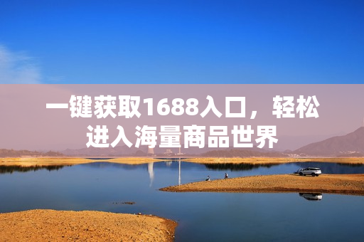 一键获取1688入口，轻松进入海量商品世界