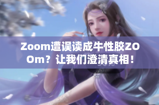 Zoom遭误读成牛性胶ZOOm？让我们澄清真相！