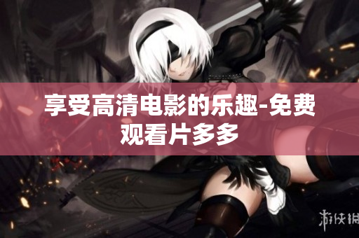 享受高清电影的乐趣-免费观看片多多