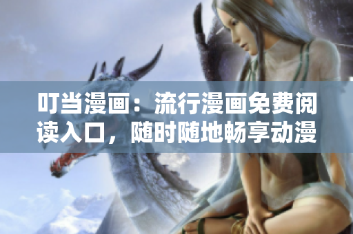 叮当漫画：流行漫画免费阅读入口，随时随地畅享动漫世界