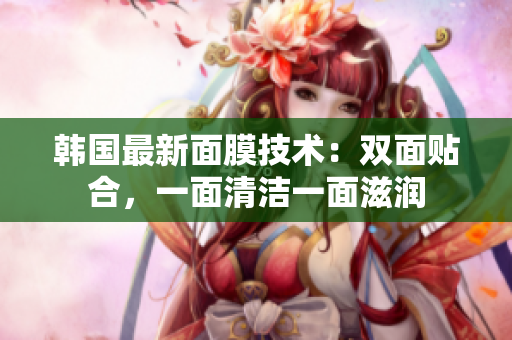 韩国最新面膜技术：双面贴合，一面清洁一面滋润
