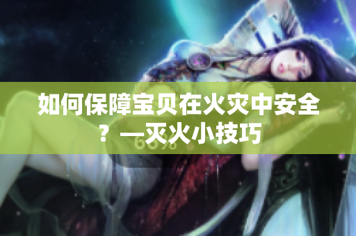 如何保障宝贝在火灾中安全？—灭火小技巧