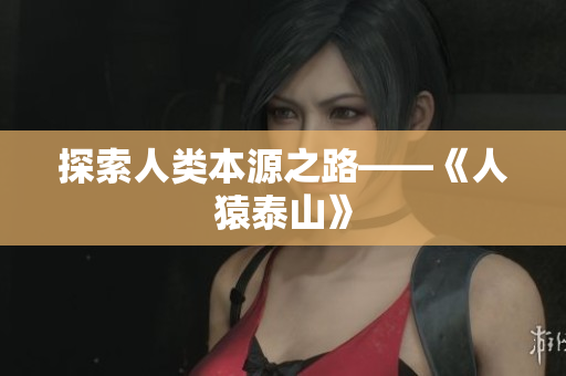 探索人类本源之路——《人猿泰山》