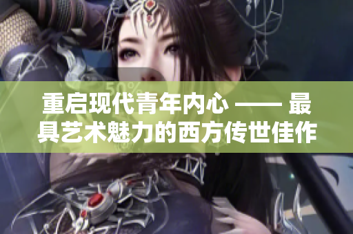 重启现代青年内心 —— 最具艺术魅力的西方传世佳作