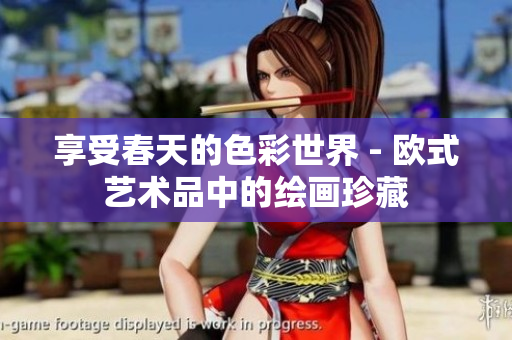 享受春天的色彩世界 - 欧式艺术品中的绘画珍藏