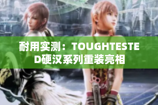 耐用实测：TOUGHTESTED硬汉系列重装亮相