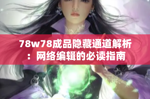 78w78成品隐藏通道解析：网络编辑的必读指南