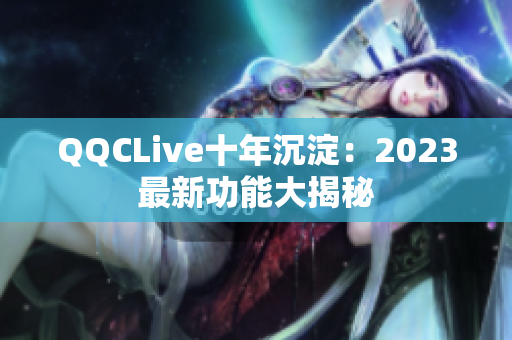 QQCLive十年沉淀：2023最新功能大揭秘