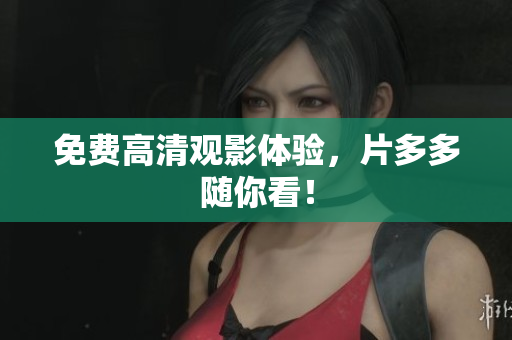 免费高清观影体验，片多多随你看！