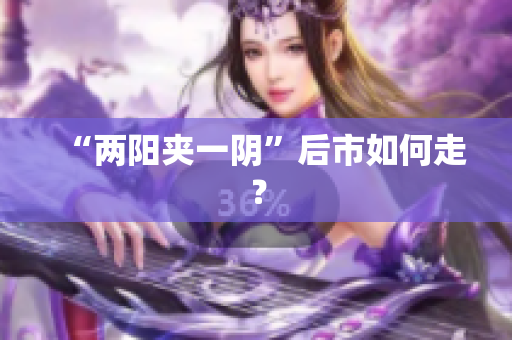 “两阳夹一阴”后市如何走？