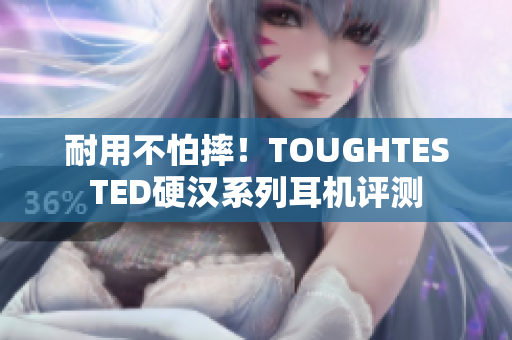 耐用不怕摔！TOUGHTESTED硬汉系列耳机评测