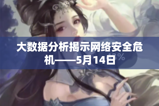 大数据分析揭示网络安全危机——5月14日