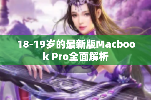 18-19岁的最新版Macbook Pro全面解析