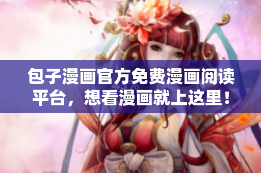 包子漫画官方免费漫画阅读平台，想看漫画就上这里！