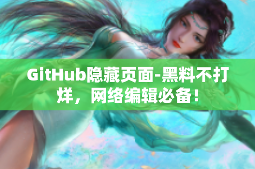 GitHub隐藏页面-黑料不打烊，网络编辑必备！