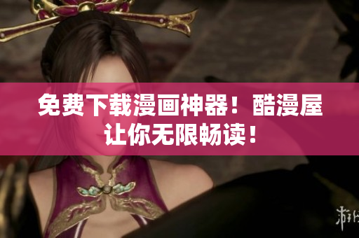 免费下载漫画神器！酷漫屋让你无限畅读！