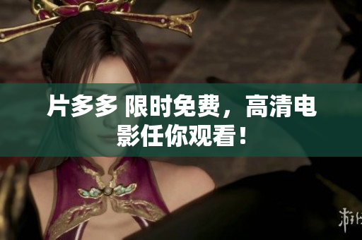 片多多 限时免费，高清电影任你观看！