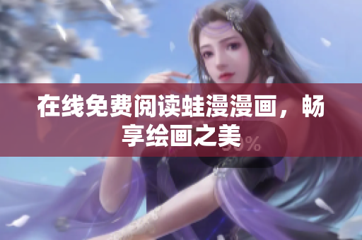 在线免费阅读蛙漫漫画，畅享绘画之美