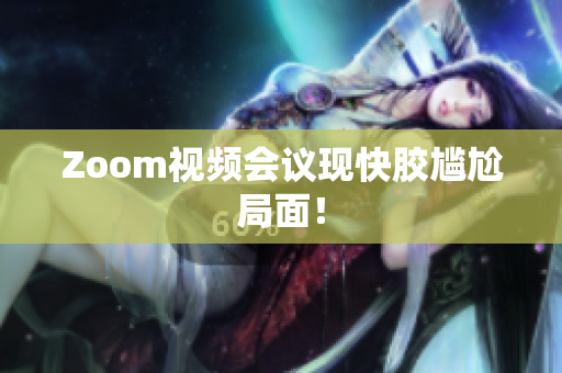 Zoom视频会议现快胶尴尬局面！