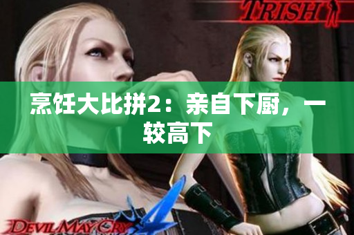 烹饪大比拼2：亲自下厨，一较高下