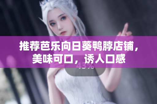 推荐芭乐向日葵鸭脖店铺，美味可口，诱人口感