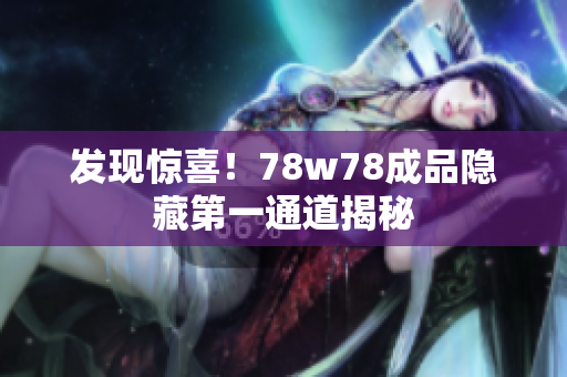 发现惊喜！78w78成品隐藏第一通道揭秘