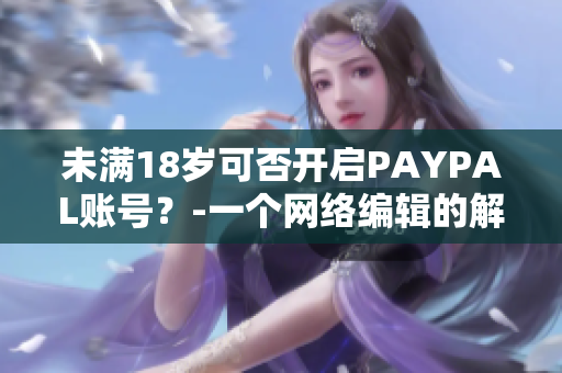 未满18岁可否开启PAYPAL账号？-一个网络编辑的解答