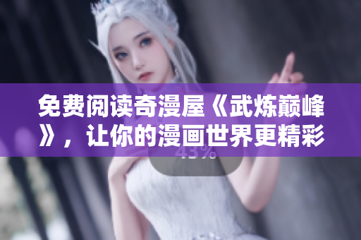 免费阅读奇漫屋《武炼巅峰》，让你的漫画世界更精彩