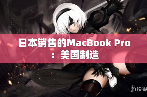 日本销售的MacBook Pro ：美国制造