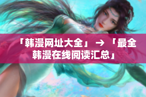 「韩漫网址大全」 → 「最全韩漫在线阅读汇总」