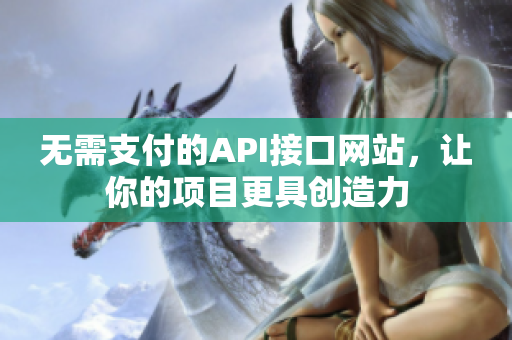 无需支付的API接口网站，让你的项目更具创造力