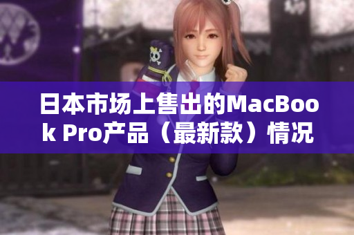 日本市场上售出的MacBook Pro产品（最新款）情况报道