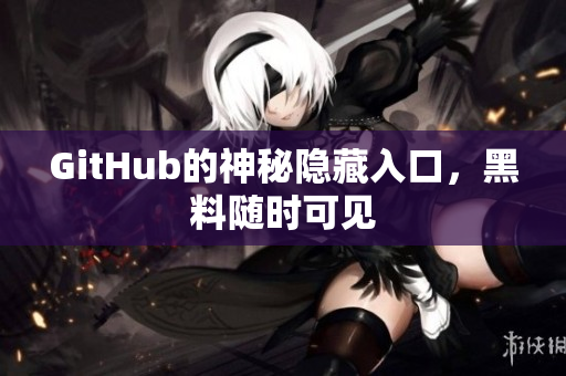 GitHub的神秘隐藏入口，黑料随时可见