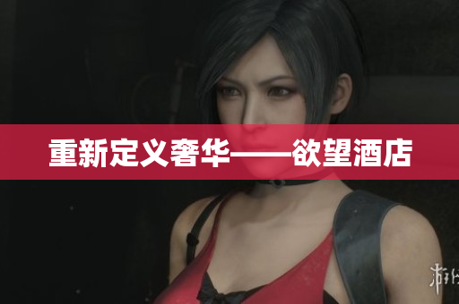 重新定义奢华——欲望酒店