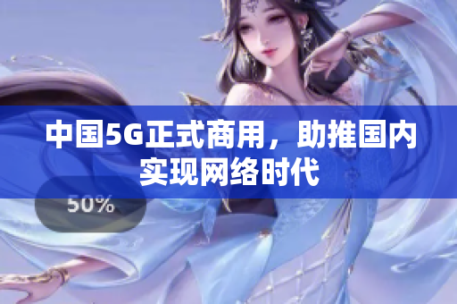 中国5G正式商用，助推国内实现网络时代