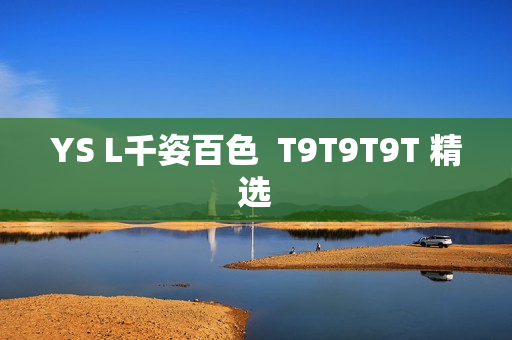 YS L千姿百色  T9T9T9T 精选