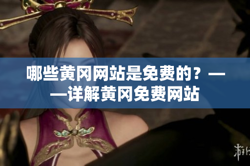 哪些黄冈网站是免费的？——详解黄冈免费网站