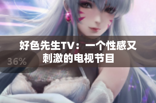 好色先生TV：一个性感又刺激的电视节目