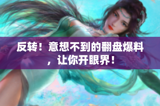 反转！意想不到的翻盘爆料，让你开眼界！