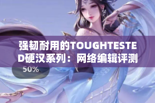 强韧耐用的TOUGHTESTED硬汉系列：网络编辑评测