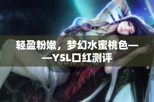 轻盈粉嫩，梦幻水蜜桃色——YSL口红测评