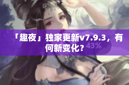 「趣夜」独家更新v7.9.3，有何新变化？
