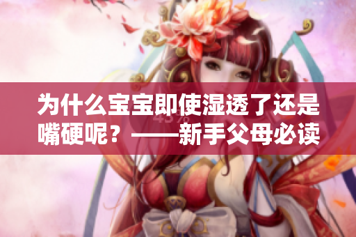 为什么宝宝即使湿透了还是嘴硬呢？——新手父母必读