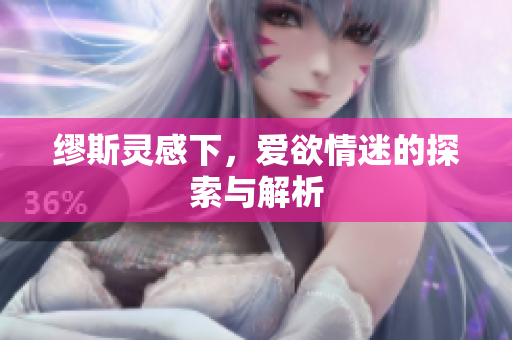 缪斯灵感下，爱欲情迷的探索与解析