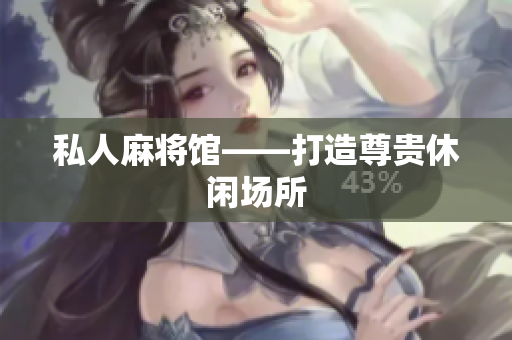 私人麻将馆——打造尊贵休闲场所